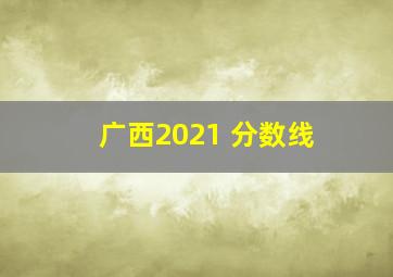 广西2021 分数线